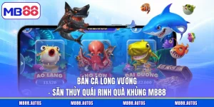 Bắn Cá Long Vương – Săn Thủy Quái Rinh Quà Khủng MB88